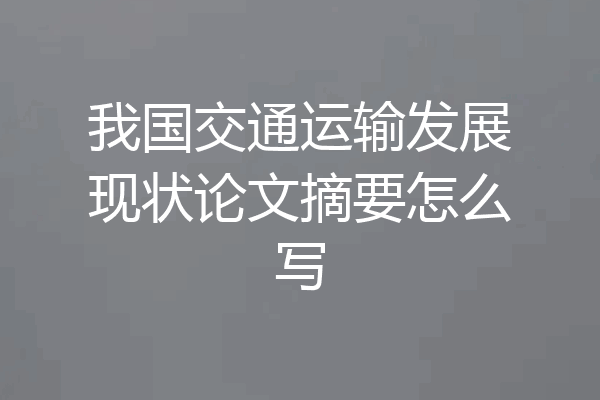 我国交通运输发展现状论文摘要怎么写