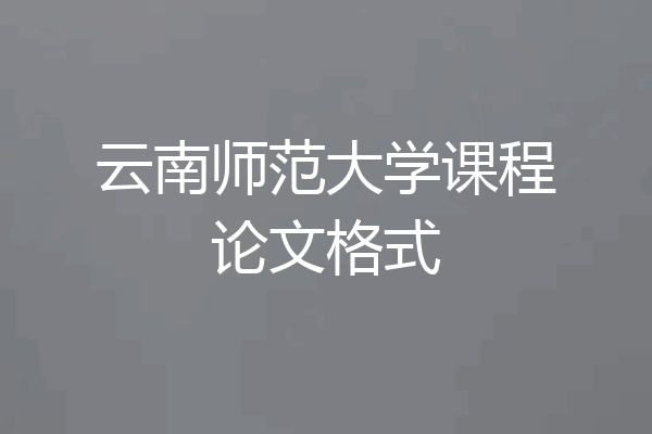 云南师范大学课程论文格式