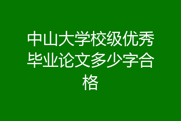 中山大学校级优秀毕业论文多少字合格