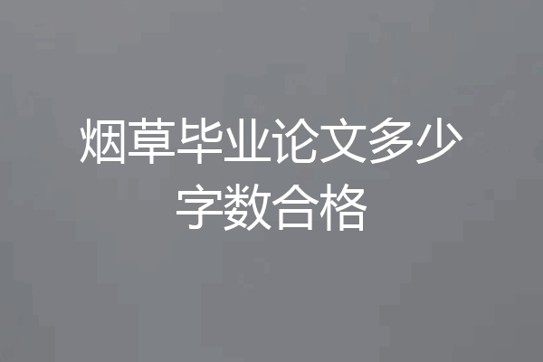烟草毕业论文多少字数合格