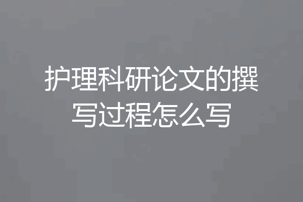 护理科研论文的撰写过程怎么写