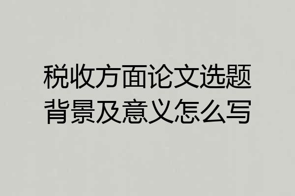 税收方面论文选题背景及意义怎么写