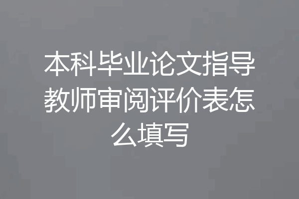 本科毕业论文指导教师审阅评价表怎么填写