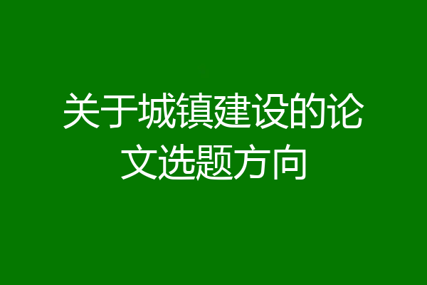 关于城镇建设的论文选题方向