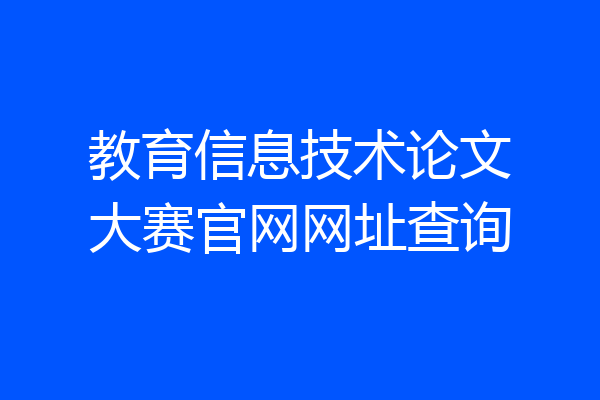 教育信息技术论文大赛官网网址查询