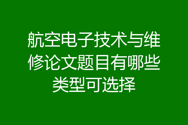 航空电子技术与维修论文题目有哪些类型可选择