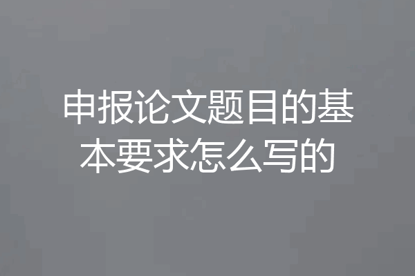 申报论文题目的基本要求怎么写的