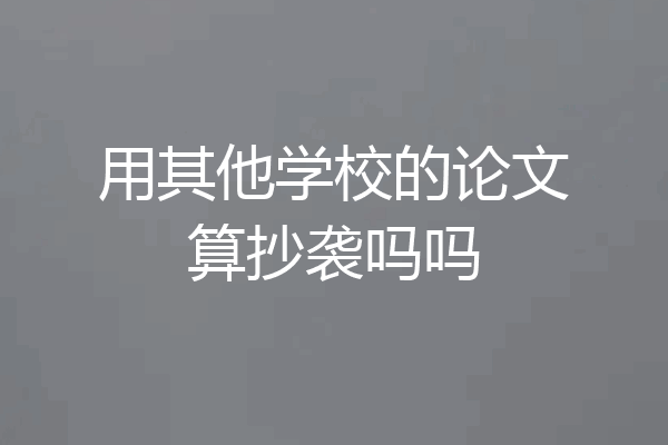用其他学校的论文算抄袭吗吗