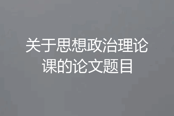 关于思想政治理论课的论文题目