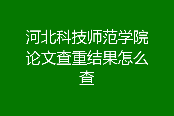 河北科技师范学院论文查重结果怎么查