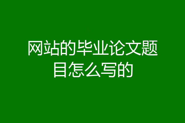 网站的毕业论文题目怎么写的