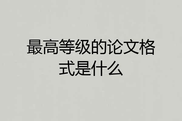 最高等级的论文格式是什么