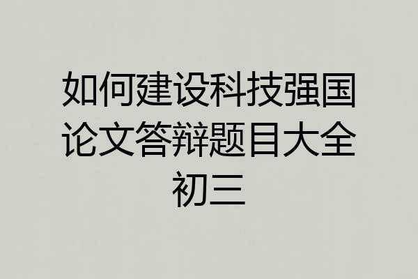 如何建设科技强国论文答辩题目大全初三