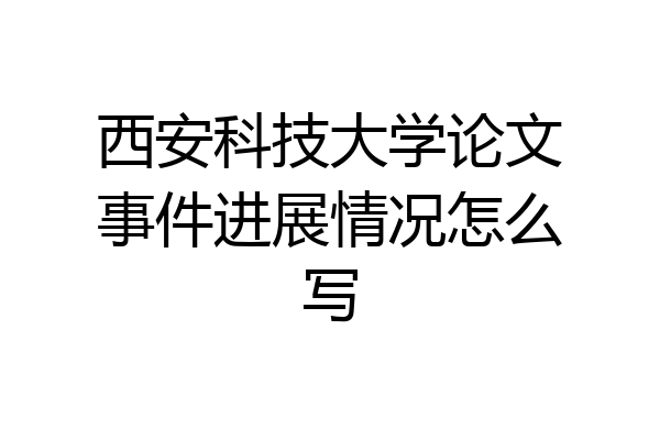 西安科技大学论文事件进展情况怎么写