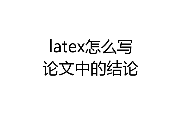 latex怎么写论文中的结论