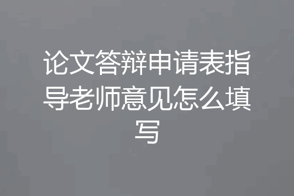 论文答辩申请表指导老师意见怎么填写