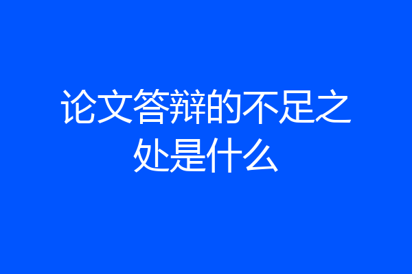 论文答辩的不足之处是什么