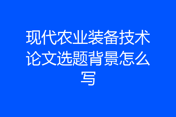 现代农业装备技术论文选题背景怎么写