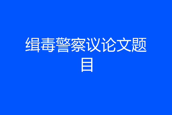 缉毒警察议论文题目