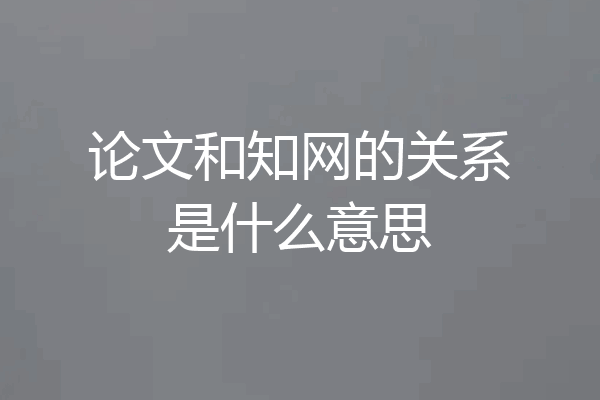 论文和知网的关系是什么意思