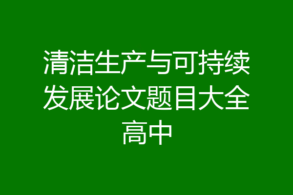 清洁生产与可持续发展论文题目大全高中