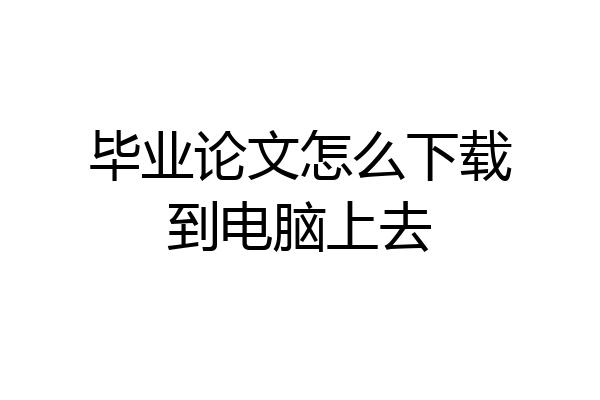 毕业论文怎么下载到电脑上去