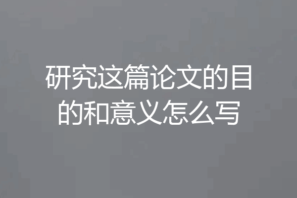 研究这篇论文的目的和意义怎么写