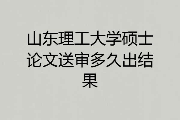 山东理工大学硕士论文送审多久出结果