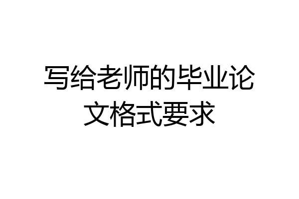 写给老师的毕业论文格式要求