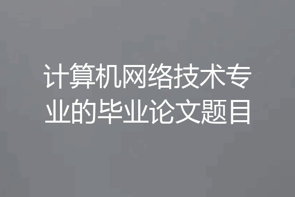 计算机网络技术专业的毕业论文题目