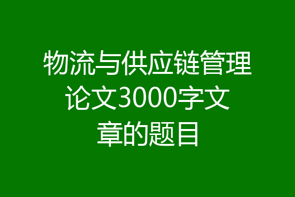 物流与供应链管理论文3000字文章的题目