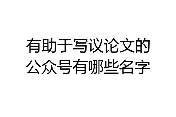 有助于写议论文的公众号有哪些名字