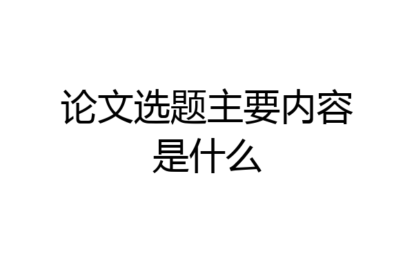 论文选题主要内容是什么