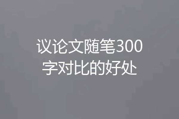 议论文随笔300字对比的好处