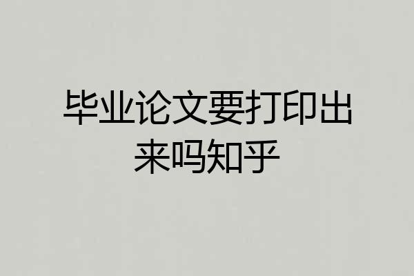 毕业论文要打印出来吗知乎