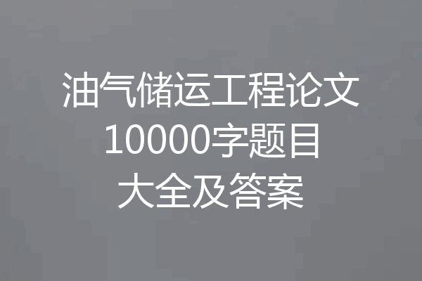 油气储运工程论文10000字题目大全及答案