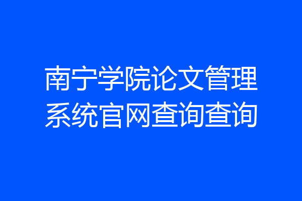 南宁学院论文管理系统官网查询查询