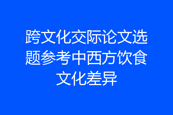 跨文化交际论文选题参考中西方饮食文化差异