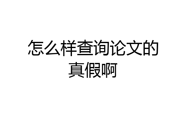 怎么样查询论文的真假啊