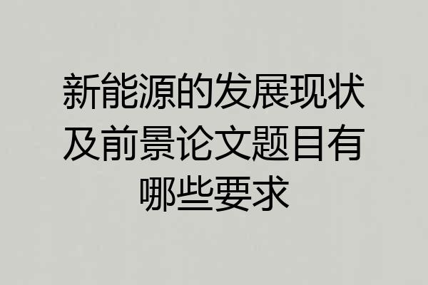 新能源的发展现状及前景论文题目有哪些要求