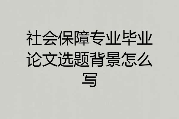 社会保障专业毕业论文选题背景怎么写