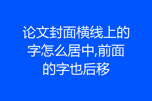 论文封面横线上的字怎么居中,前面的字也后移