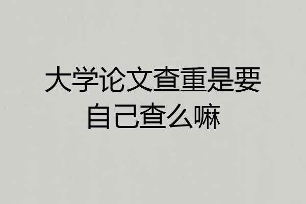 大学论文查重是要自己查么嘛