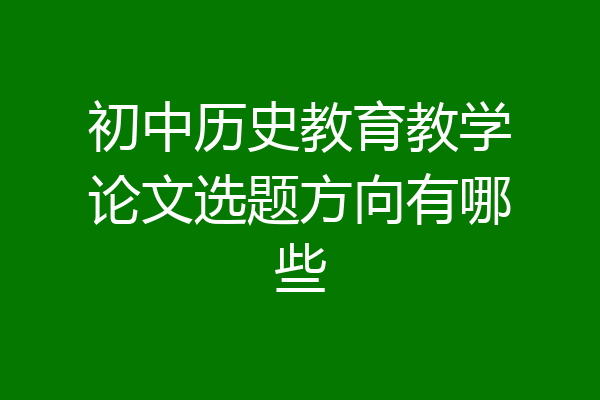 初中历史教育教学论文选题方向有哪些