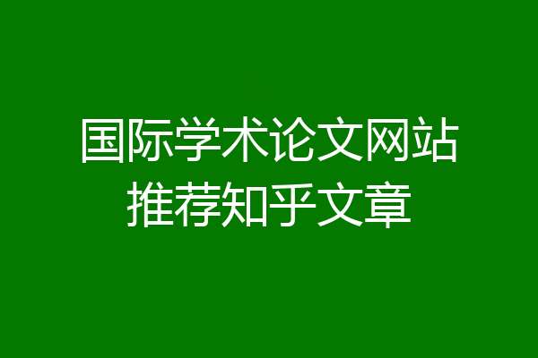 国际学术论文网站推荐知乎文章