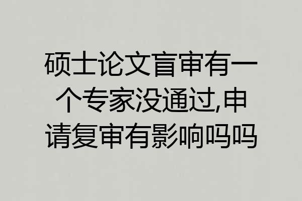 硕士论文盲审有一个专家没通过,申请复审有影响吗吗
