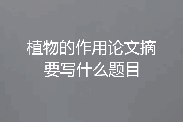 植物的作用论文摘要写什么题目