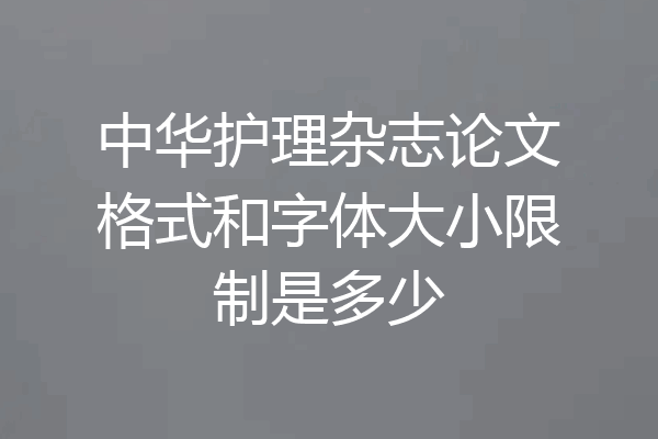 中华护理杂志论文格式和字体大小限制是多少