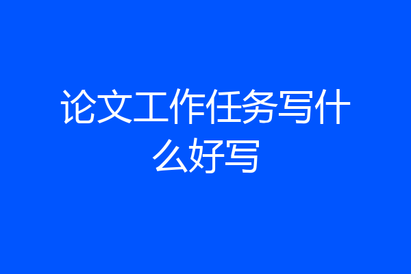 论文工作任务写什么好写