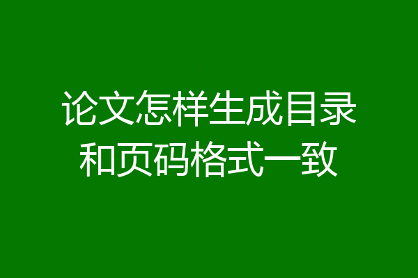 论文怎样生成目录和页码格式一致